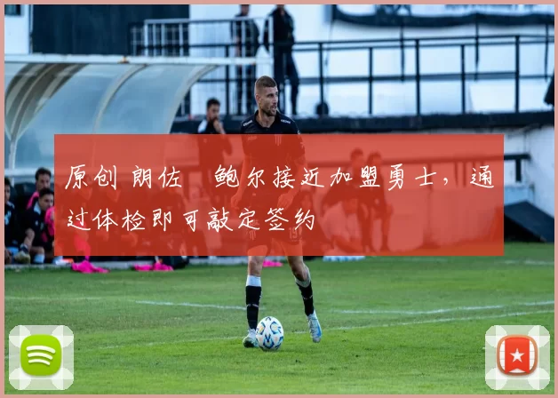 原创 朗佐・鲍尔接近加盟勇士，通过体检即可敲定签约