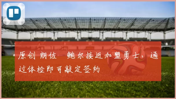 原创 朗佐・鲍尔接近加盟勇士，通过体检即可敲定签约