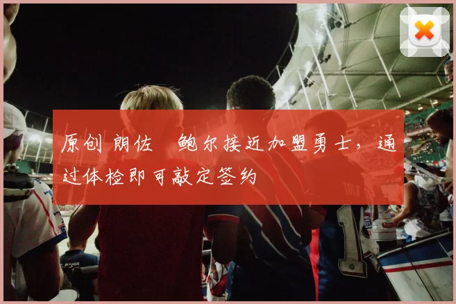 原创 朗佐・鲍尔接近加盟勇士，通过体检即可敲定签约