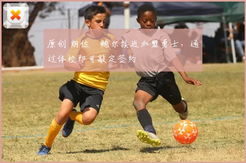 原创 朗佐・鲍尔接近加盟勇士，通过体检即可敲定签约