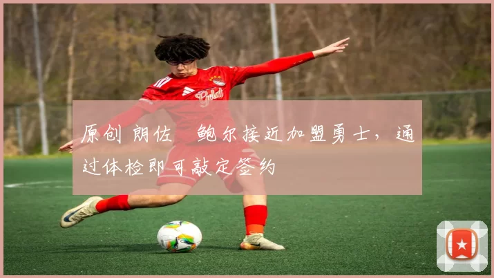 原创 朗佐・鲍尔接近加盟勇士，通过体检即可敲定签约