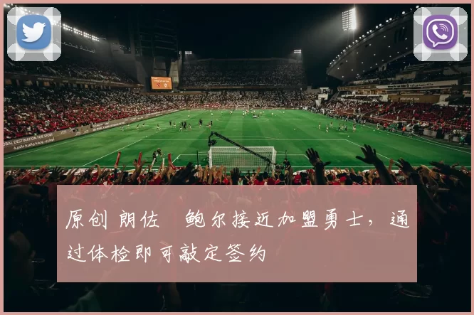 原创 朗佐・鲍尔接近加盟勇士，通过体检即可敲定签约