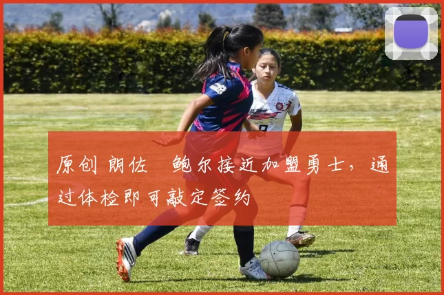 原创 朗佐・鲍尔接近加盟勇士，通过体检即可敲定签约