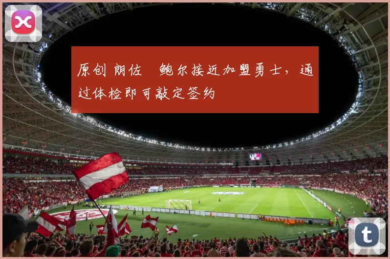 原创 朗佐・鲍尔接近加盟勇士，通过体检即可敲定签约