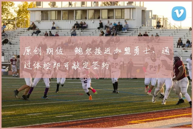 原创 朗佐・鲍尔接近加盟勇士，通过体检即可敲定签约