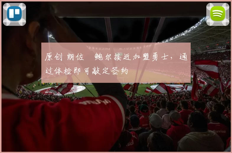 原创 朗佐・鲍尔接近加盟勇士，通过体检即可敲定签约