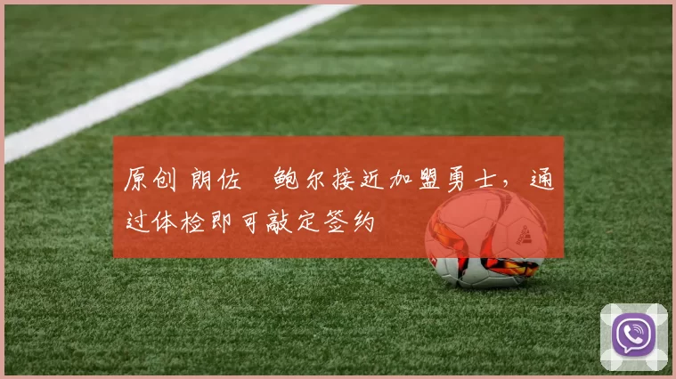 原创 朗佐・鲍尔接近加盟勇士，通过体检即可敲定签约