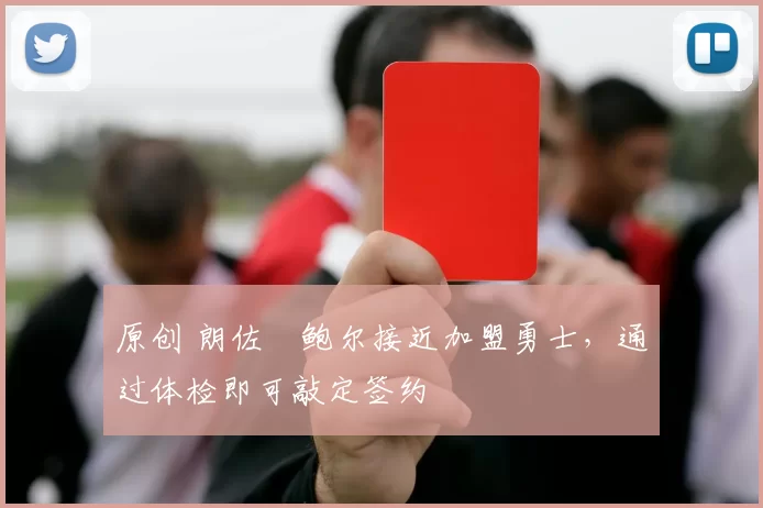 原创 朗佐・鲍尔接近加盟勇士，通过体检即可敲定签约