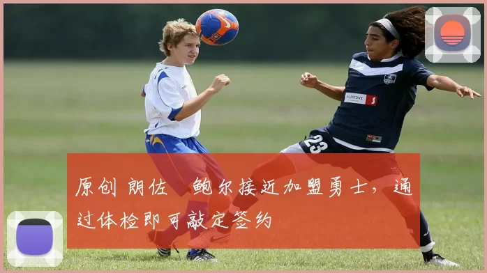 原创 朗佐・鲍尔接近加盟勇士，通过体检即可敲定签约