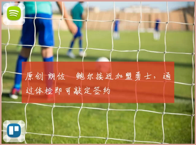 原创 朗佐・鲍尔接近加盟勇士,通过体检即可敲定签约