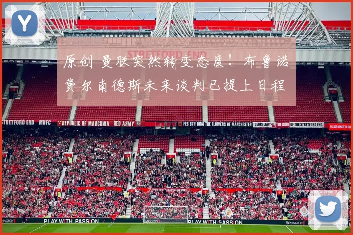 原创 曼联突然转变态度！布鲁诺・费尔南德斯未来谈判已提上日程