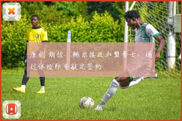 原创 朗佐・鲍尔接近加盟勇士，通过体检即可敲定签约