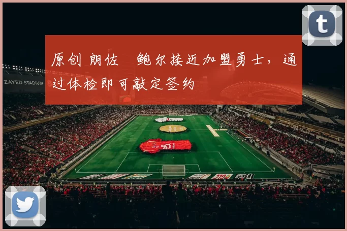 原创 朗佐・鲍尔接近加盟勇士，通过体检即可敲定签约