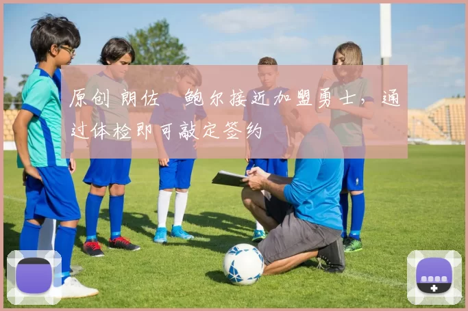 原创 朗佐・鲍尔接近加盟勇士，通过体检即可敲定签约