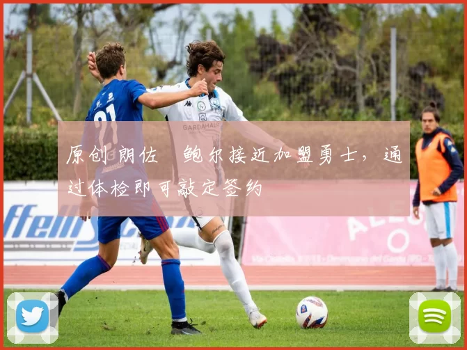 原创 朗佐・鲍尔接近加盟勇士，通过体检即可敲定签约