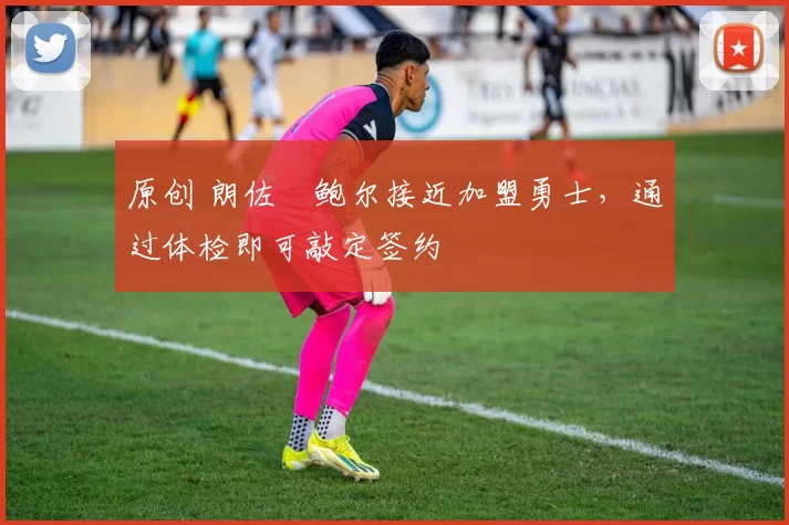 原创 朗佐・鲍尔接近加盟勇士，通过体检即可敲定签约