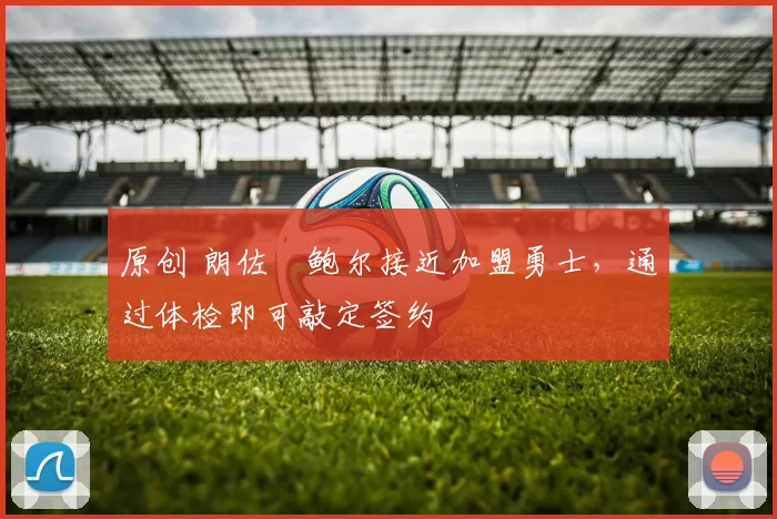 原创 朗佐・鲍尔接近加盟勇士，通过体检即可敲定签约