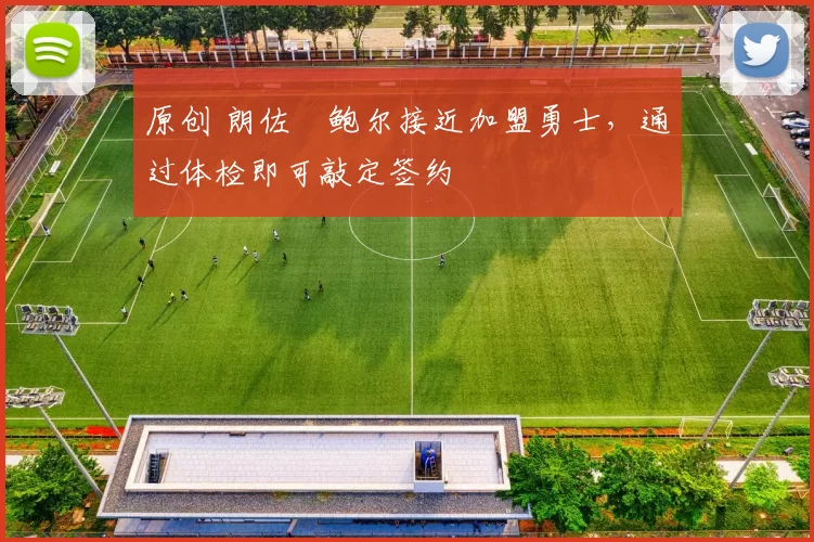 原创 朗佐・鲍尔接近加盟勇士，通过体检即可敲定签约