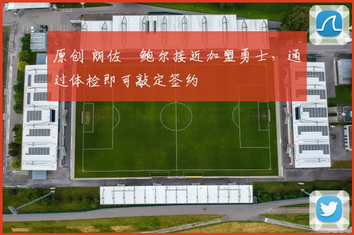 原创 朗佐・鲍尔接近加盟勇士，通过体检即可敲定签约