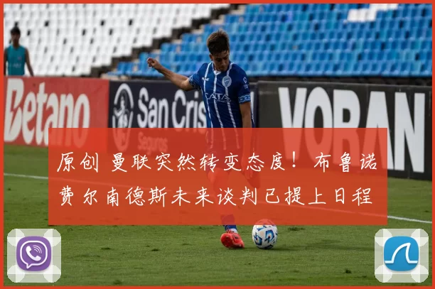 原创 曼联突然转变态度！布鲁诺・费尔南德斯未来谈判已提上日程