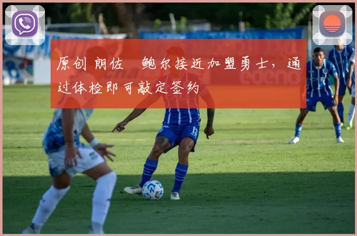 原创 朗佐・鲍尔接近加盟勇士，通过体检即可敲定签约