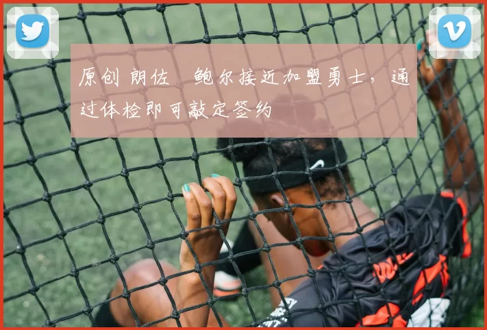 原创 朗佐・鲍尔接近加盟勇士，通过体检即可敲定签约