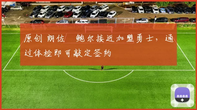 原创 朗佐・鲍尔接近加盟勇士，通过体检即可敲定签约