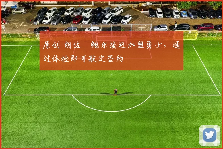 原创 朗佐・鲍尔接近加盟勇士，通过体检即可敲定签约