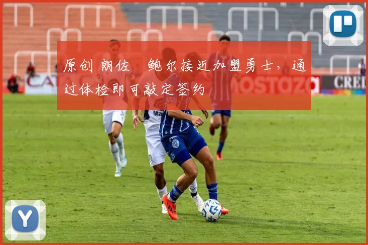 原创 朗佐・鲍尔接近加盟勇士，通过体检即可敲定签约