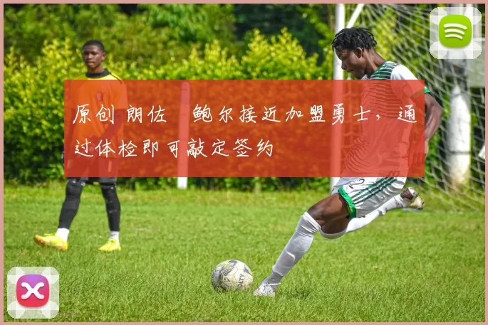 原创 朗佐・鲍尔接近加盟勇士，通过体检即可敲定签约
