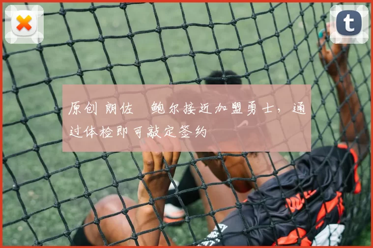 原创 朗佐・鲍尔接近加盟勇士，通过体检即可敲定签约