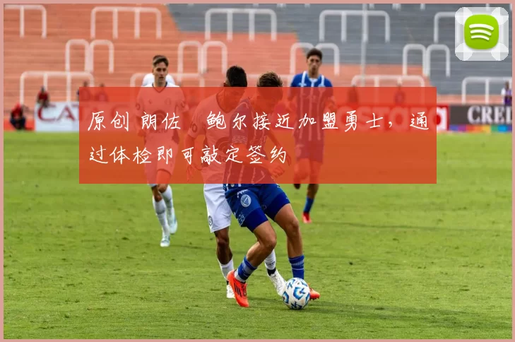 原创 朗佐・鲍尔接近加盟勇士，通过体检即可敲定签约