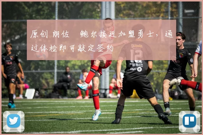 原创 朗佐・鲍尔接近加盟勇士，通过体检即可敲定签约