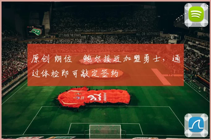 原创 朗佐・鲍尔接近加盟勇士，通过体检即可敲定签约