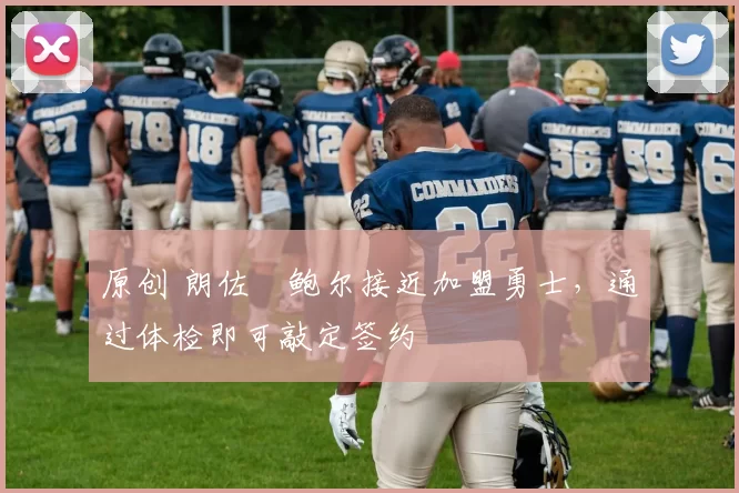 原创 朗佐・鲍尔接近加盟勇士，通过体检即可敲定签约