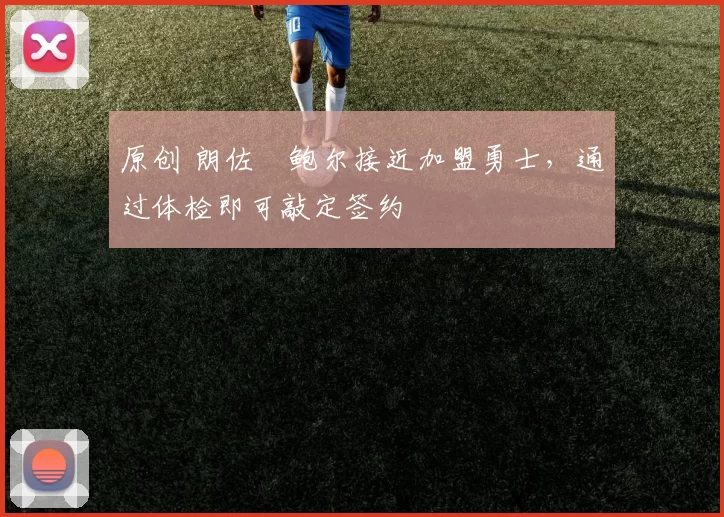 原创 朗佐・鲍尔接近加盟勇士，通过体检即可敲定签约