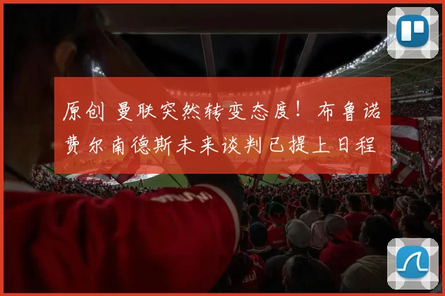 原创 曼联突然转变态度！布鲁诺・费尔南德斯未来谈判已提上日程