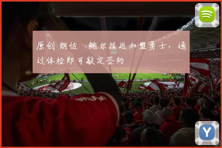 原创 朗佐・鲍尔接近加盟勇士，通过体检即可敲定签约