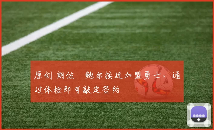 原创 朗佐・鲍尔接近加盟勇士，通过体检即可敲定签约