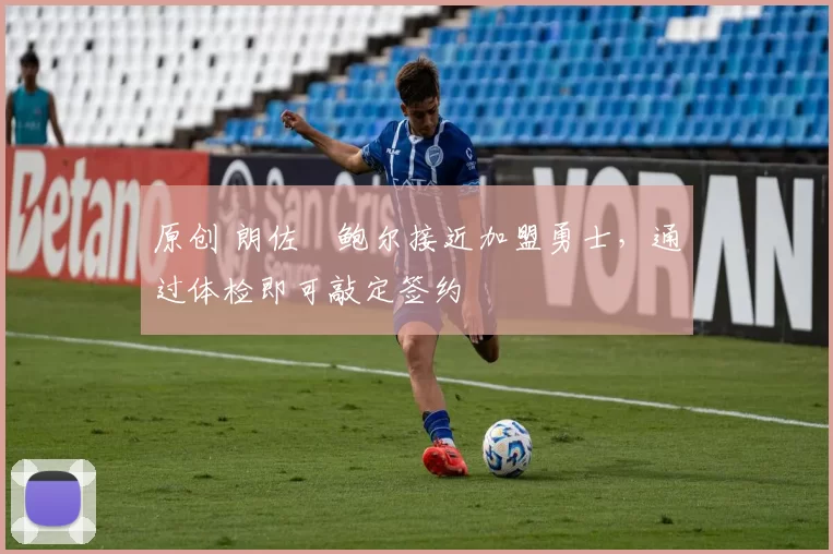 原创 朗佐・鲍尔接近加盟勇士，通过体检即可敲定签约