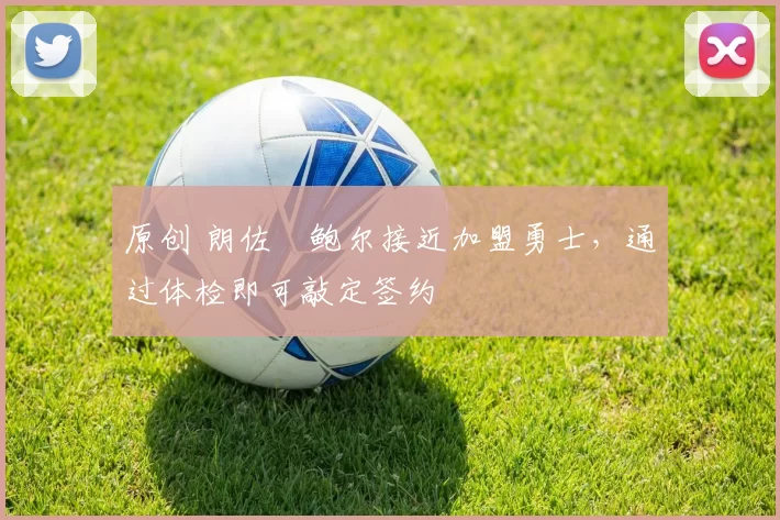 原创 朗佐・鲍尔接近加盟勇士，通过体检即可敲定签约