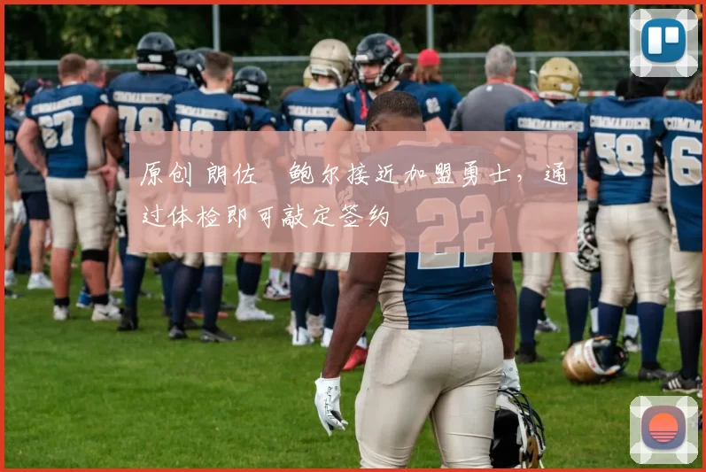 原创 朗佐・鲍尔接近加盟勇士，通过体检即可敲定签约