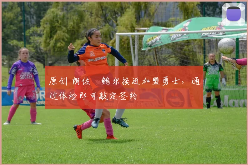 原创 朗佐・鲍尔接近加盟勇士，通过体检即可敲定签约