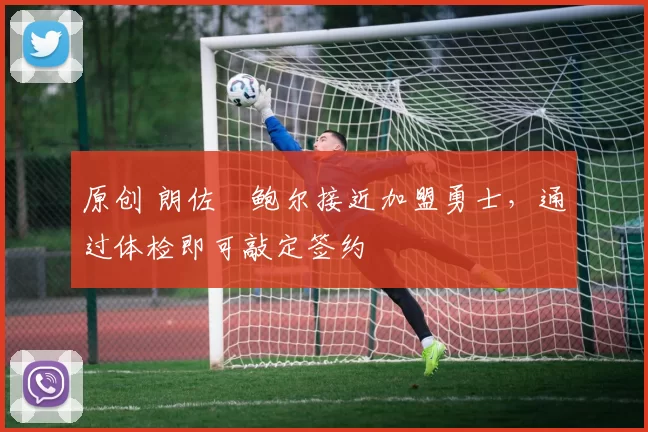 原创 朗佐・鲍尔接近加盟勇士，通过体检即可敲定签约