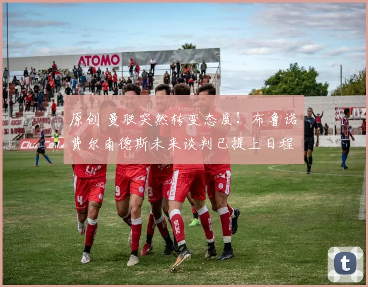 原创 曼联突然转变态度！布鲁诺・费尔南德斯未来谈判已提上日程