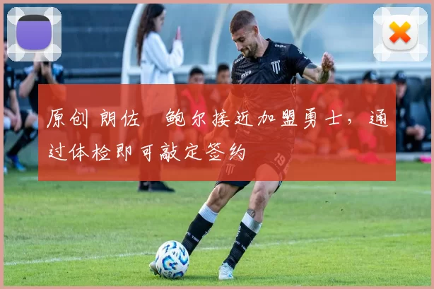 原创 朗佐・鲍尔接近加盟勇士，通过体检即可敲定签约