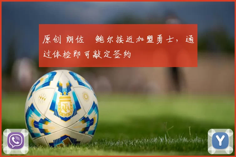 原创 朗佐・鲍尔接近加盟勇士，通过体检即可敲定签约