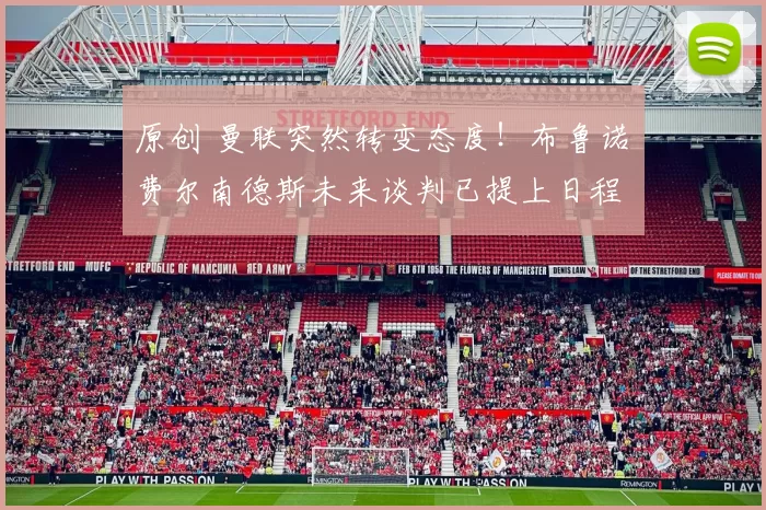 原创 曼联突然转变态度！布鲁诺・费尔南德斯未来谈判已提上日程