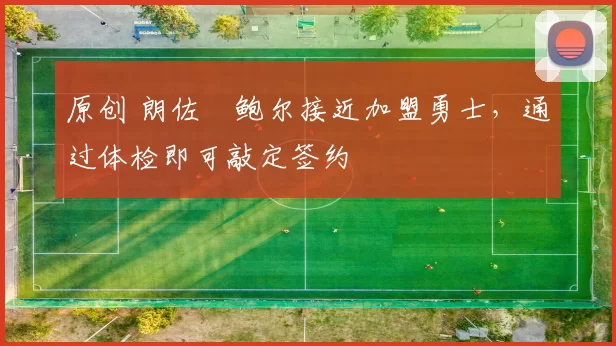 原创 朗佐・鲍尔接近加盟勇士，通过体检即可敲定签约