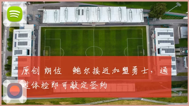 原创 朗佐・鲍尔接近加盟勇士，通过体检即可敲定签约